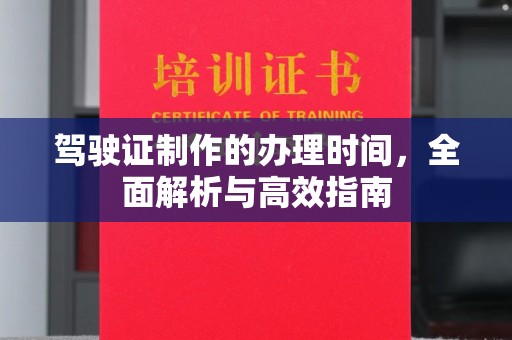 弋阳驾驶证制作的办理时间，全面解析与高效指南